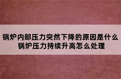 锅炉内部压力突然下降的原因是什么 锅炉压力持续升高怎么处理